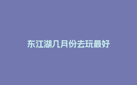 东江湖几月份去玩最好