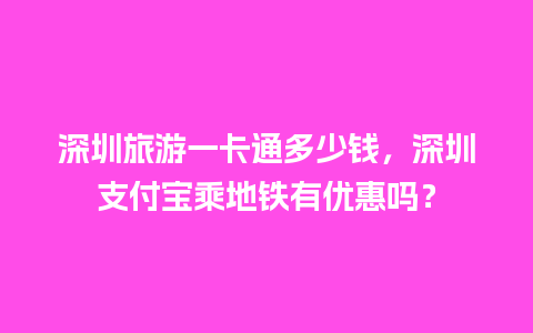 深圳旅游一卡通多少钱，深圳支付宝乘地铁有优惠吗？