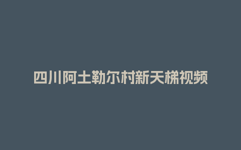 四川阿土勒尔村新天梯视频