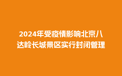 2024年受疫情影响北京八达岭长城景区实行封闭管理