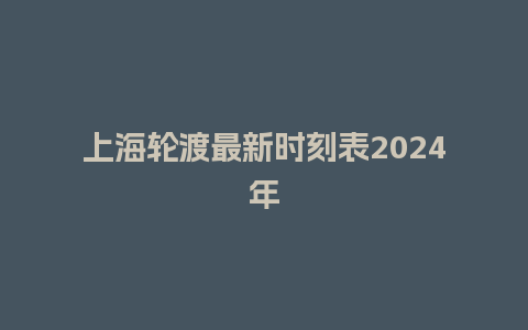 上海轮渡最新时刻表2024年