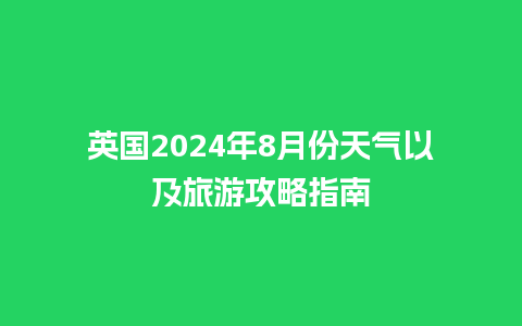 英国2024年8月份天气以及旅游攻略指南