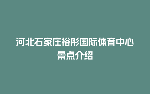 河北石家庄裕彤国际体育中心景点介绍