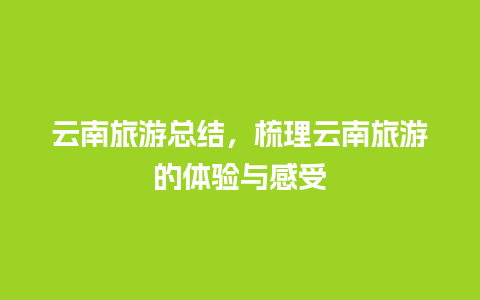 云南旅游总结，梳理云南旅游的体验与感受