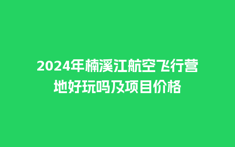 2024年楠溪江航空飞行营地好玩吗及项目价格