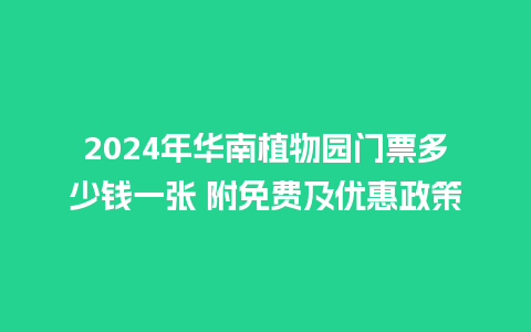 2024年华南植物园门票多少钱一张 附免费及优惠政策