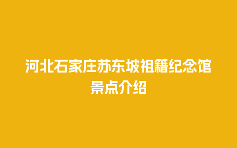 河北石家庄苏东坡祖籍纪念馆景点介绍