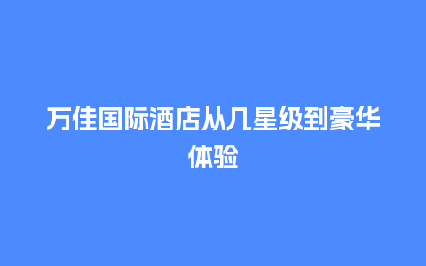 万佳国际酒店从几星级到豪华体验