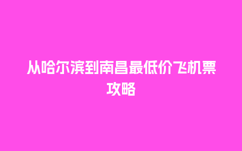 从哈尔滨到南昌最低价飞机票攻略