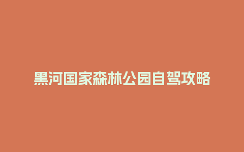 黑河国家森林公园自驾攻略