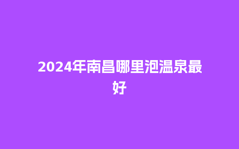 2024年南昌哪里泡温泉最好