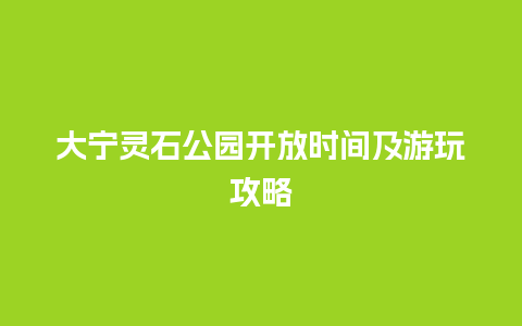 大宁灵石公园开放时间及游玩攻略