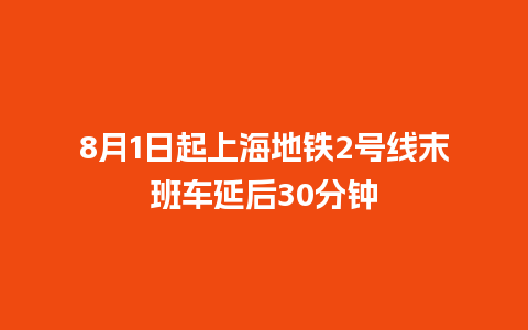 8月1日起上海地铁2号线末班车延后30分钟