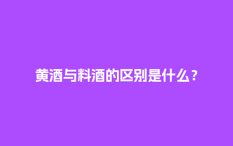 黄酒与料酒的区别是什么？