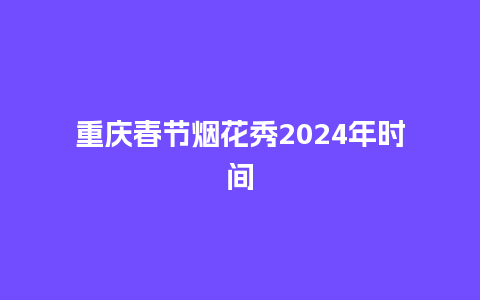 重庆春节烟花秀2024年时间