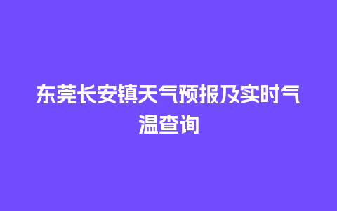 东莞长安镇天气预报及实时气温查询