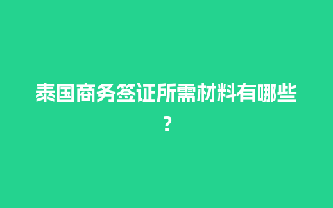 泰国商务签证所需材料有哪些？