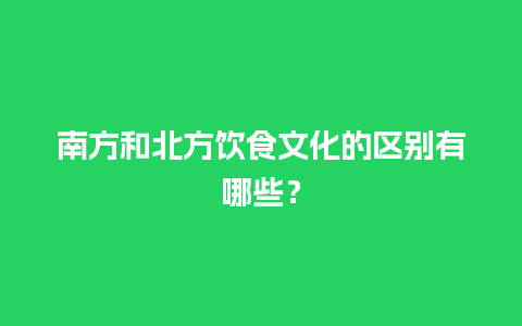 南方和北方饮食文化的区别有哪些？