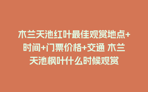 木兰天池红叶最佳观赏地点+时间+门票价格+交通 木兰天池枫叶什么时候观赏