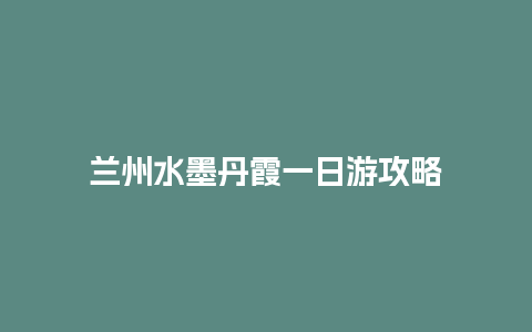 兰州水墨丹霞一日游攻略