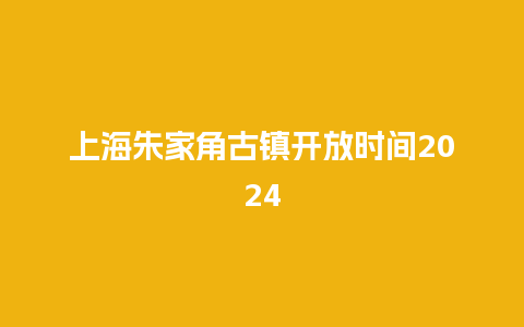 上海朱家角古镇开放时间2024