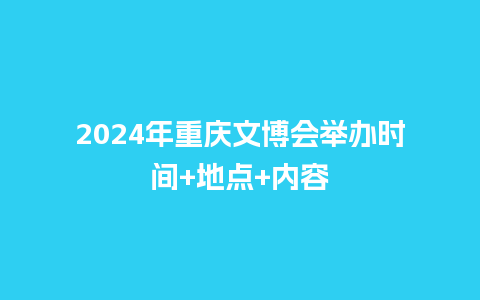 2024年重庆文博会举办时间+地点+内容