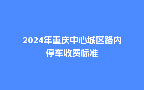 2024年重庆中心城区路内停车收费标准