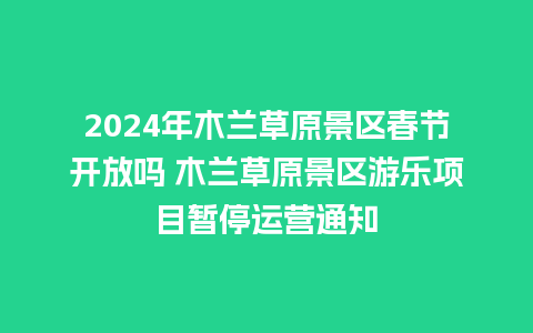 2024年木兰草原景区春节开放吗 木兰草原景区游乐项目暂停运营通知