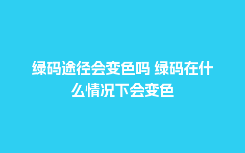 绿码途径会变色吗 绿码在什么情况下会变色