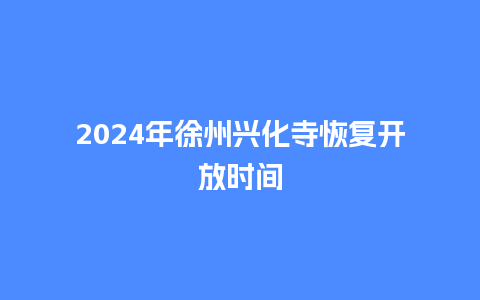 2024年徐州兴化寺恢复开放时间