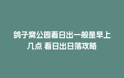 鸽子窝公园看日出一般是早上几点 看日出日落攻略