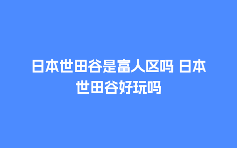 日本世田谷是富人区吗 日本世田谷好玩吗