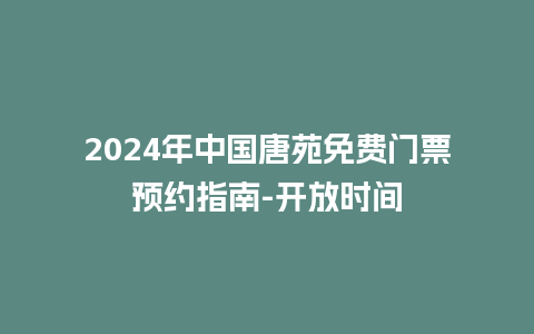 2024年中国唐苑免费门票预约指南-开放时间