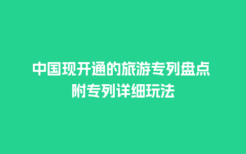 中国现开通的旅游专列盘点 附专列详细玩法