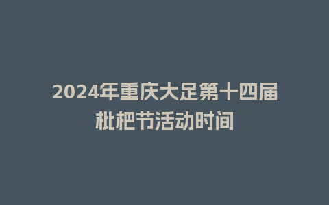 2024年重庆大足第十四届枇杷节活动时间