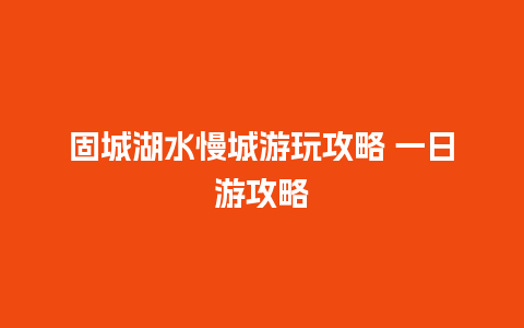 固城湖水慢城游玩攻略 一日游攻略