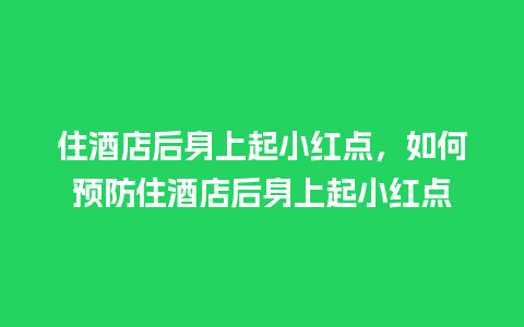 住酒店后身上起小红点，如何预防住酒店后身上起小红点