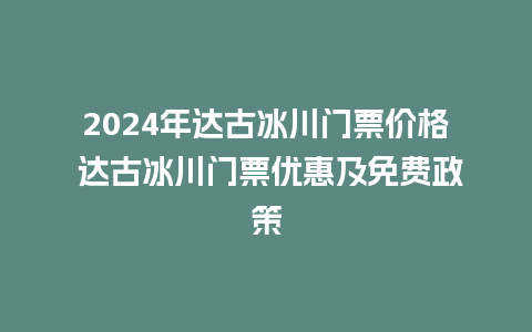 2024年达古冰川门票价格 达古冰川门票优惠及免费政策