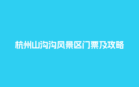 杭州山沟沟风景区门票及攻略