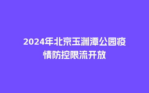 2024年北京玉渊潭公园疫情防控限流开放