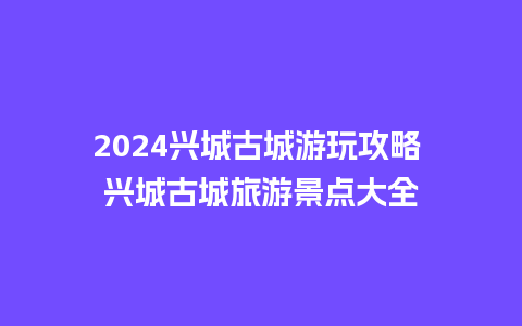 2024兴城古城游玩攻略 兴城古城旅游景点大全