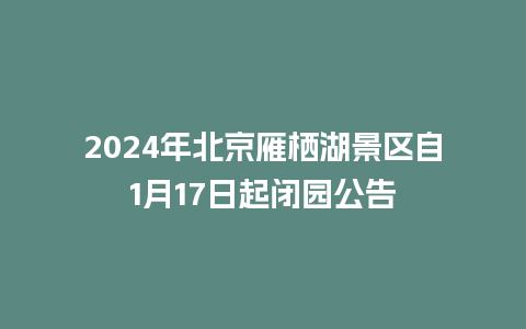 2024年北京雁栖湖景区自1月17日起闭园公告