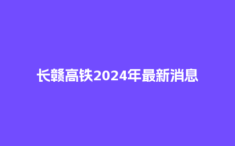 长赣高铁2024年最新消息