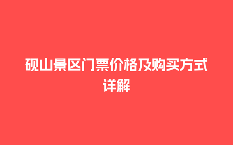 砚山景区门票价格及购买方式详解