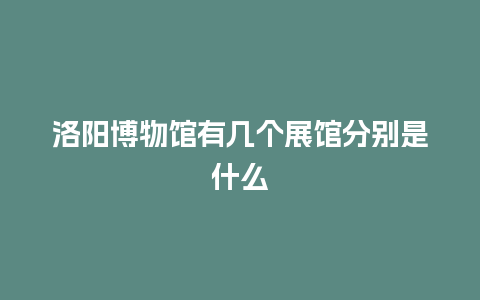 洛阳博物馆有几个展馆分别是什么