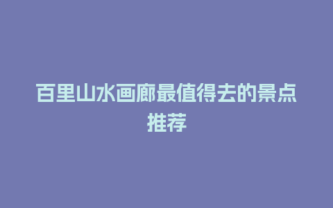 百里山水画廊最值得去的景点推荐