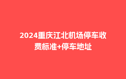 2024重庆江北机场停车收费标准+停车地址