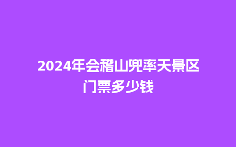 2024年会稽山兜率天景区门票多少钱