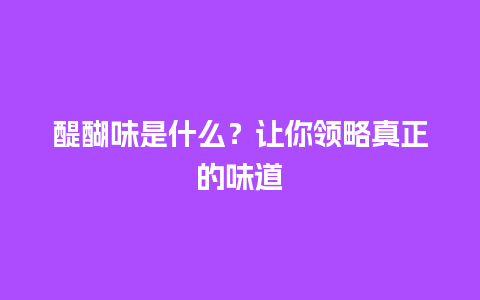 醍醐味是什么？让你领略真正的味道