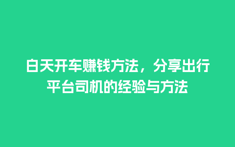 白天开车赚钱方法，分享出行平台司机的经验与方法